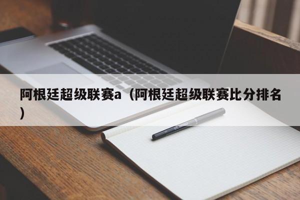 阿根廷超级联赛a（阿根廷超级联赛比分排名）