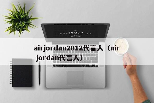 airjordan2012代言人（air jordan代言人）