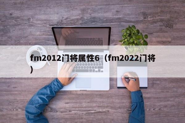 fm2012门将属性6（fm2022门将）