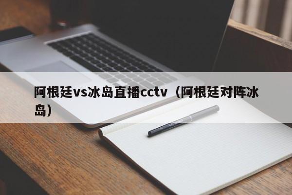 阿根廷vs冰岛直播cctv（阿根廷对阵冰岛）