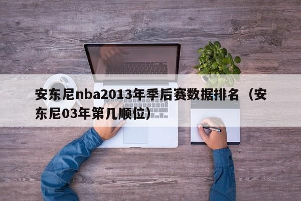 安东尼nba2013年季后赛数据排名（安东尼03年第几顺位）