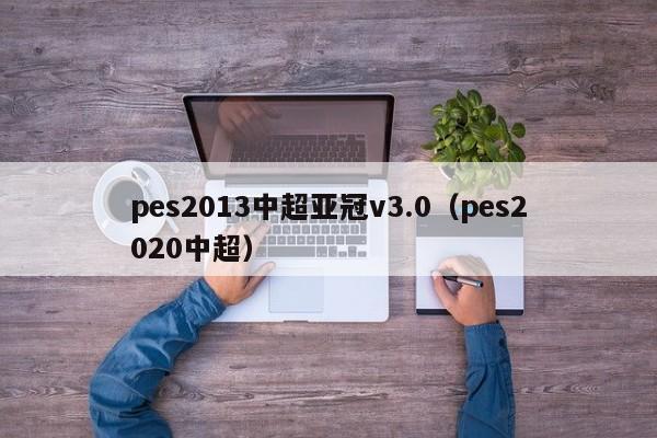 pes2013中超亚冠v3.0（pes2020中超）