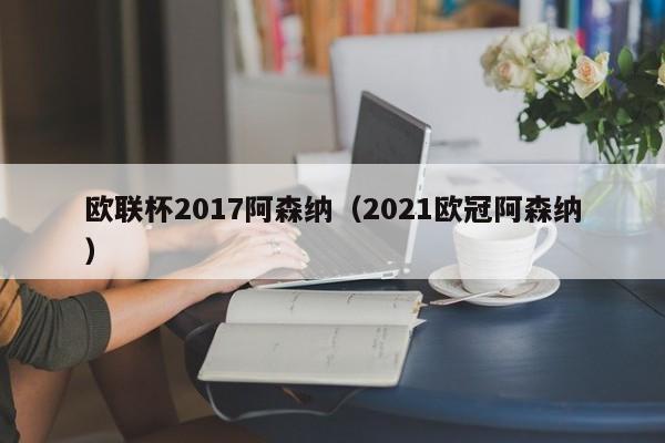 欧联杯2017阿森纳（2021欧冠阿森纳）