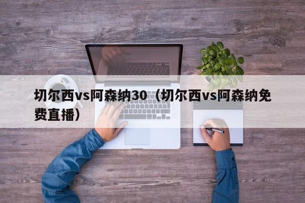 切尔西vs阿森纳30（切尔西vs阿森纳免费直播）