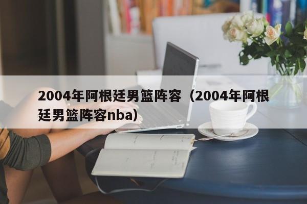 2004年阿根廷男篮阵容（2004年阿根廷男篮阵容nba）