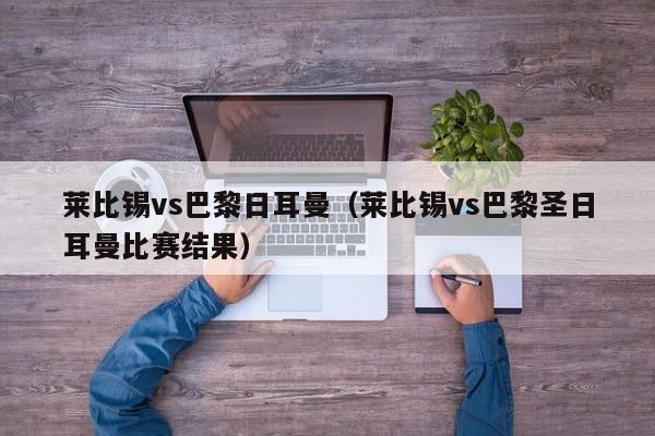 莱比锡vs巴黎日耳曼（莱比锡vs巴黎圣日耳曼比赛结果）