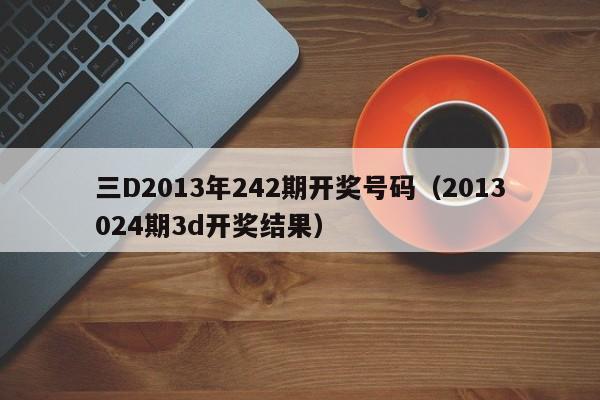 三D2013年242期开奖号码（2013024期3d开奖结果）