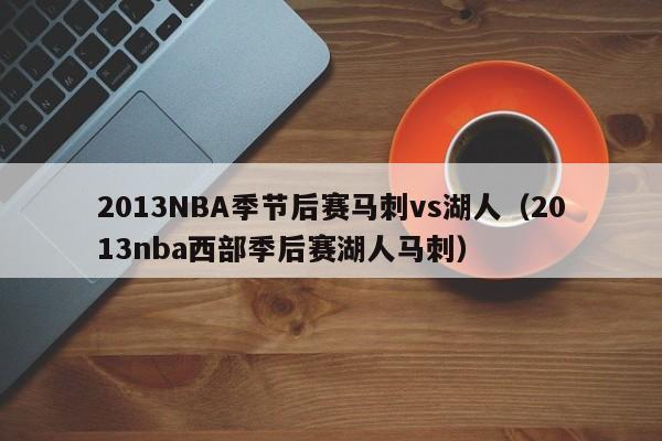 2013NBA季节后赛马刺vs湖人（2013nba西部季后赛湖人马刺）