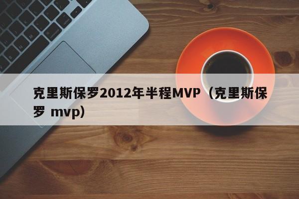 克里斯保罗2012年半程MVP（克里斯保罗 mvp）