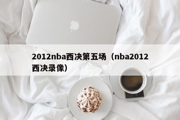 2012nba西决第五场（nba2012西决录像）