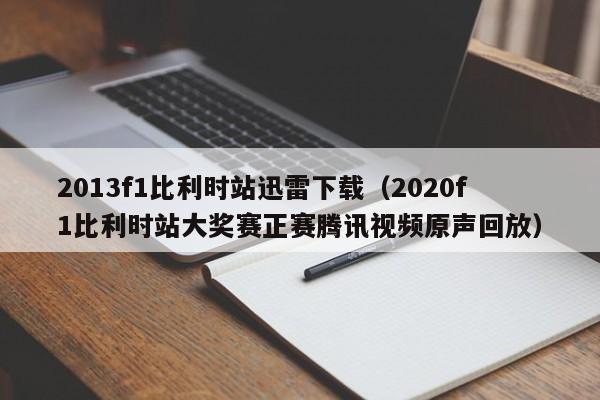 2013f1比利时站迅雷下载（2020f1比利时站大奖赛正赛腾讯视频原声回放）