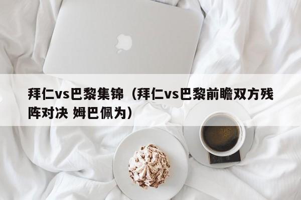 拜仁vs巴黎集锦（拜仁vs巴黎前瞻双方残阵对决 姆巴佩为）