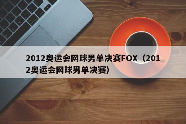 2012奥运会网球男单决赛FOX（2012奥运会网球男单决赛）