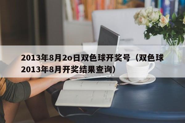 2013年8月2o日双色球开奖号（双色球2013年8月开奖结果查询）