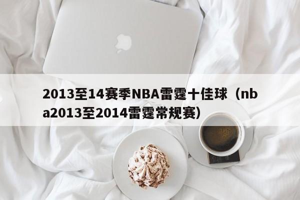 2013至14赛季NBA雷霆十佳球（nba2013至2014雷霆常规赛）