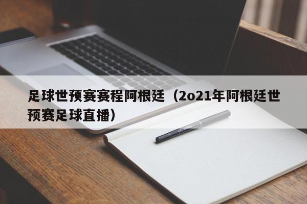 足球世预赛赛程阿根廷（2o21年阿根廷世预赛足球直播）