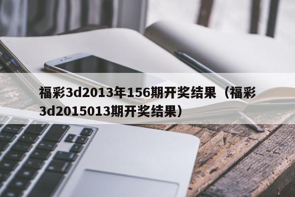 福彩3d2013年156期开奖结果（福彩3d2015013期开奖结果）