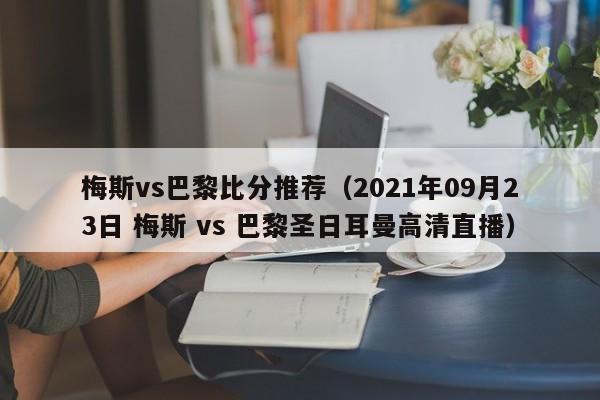 梅斯vs巴黎比分推荐（2021年09月23日 梅斯 vs 巴黎圣日耳曼高清直播）