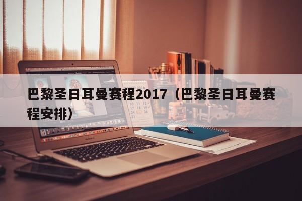 巴黎圣日耳曼赛程2017（巴黎圣日耳曼赛程安排）