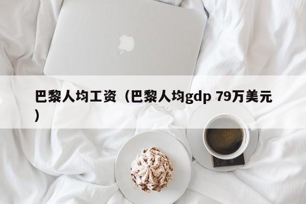 巴黎人均工资（巴黎人均gdp 79万美元）