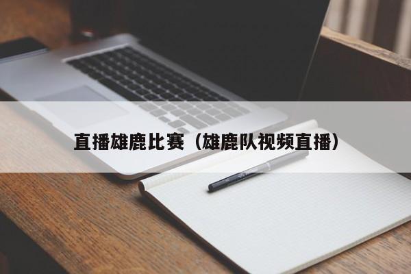 直播雄鹿比赛（雄鹿队视频直播）