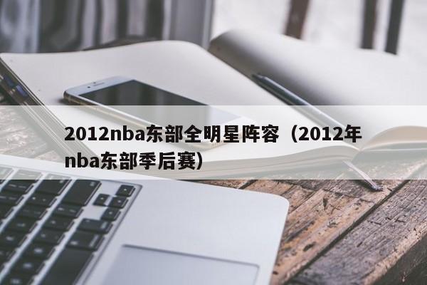 2012nba东部全明星阵容（2012年nba东部季后赛）