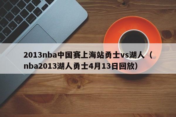 2013nba中国赛上海站勇士vs湖人（nba2013湖人勇士4月13日回放）