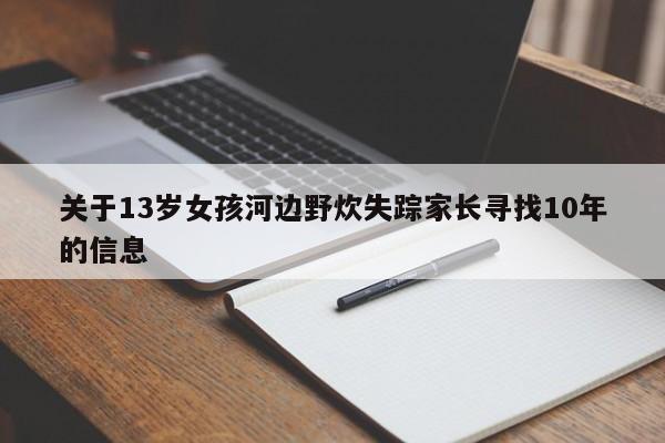 关于13岁女孩河边野炊失踪家长寻找10年的信息