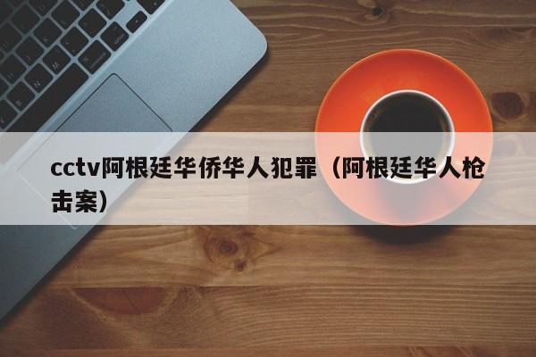 cctv阿根廷华侨华人犯罪（阿根廷华人枪击案）