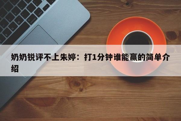 奶奶锐评不上朱婷：打1分钟谁能赢的简单介绍