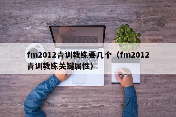 fm2012青训教练要几个（fm2012青训教练关键属性）