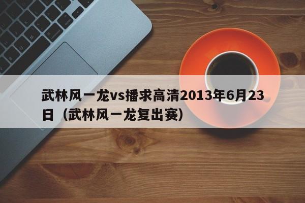 武林风一龙vs播求高清2013年6月23日（武林风一龙复出赛）