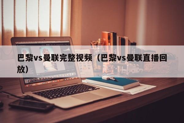 巴黎vs曼联完整视频（巴黎vs曼联直播回放）