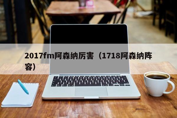 2017fm阿森纳厉害（1718阿森纳阵容）