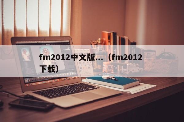 fm2012中文版...（fm2012 下载）