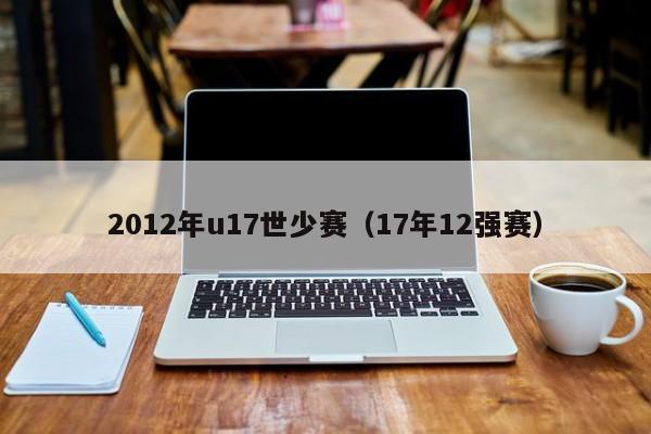 2012年u17世少赛（17年12强赛）