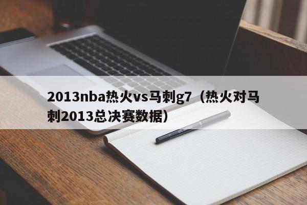 2013nba热火vs马刺g7（热火对马刺2013总决赛数据）