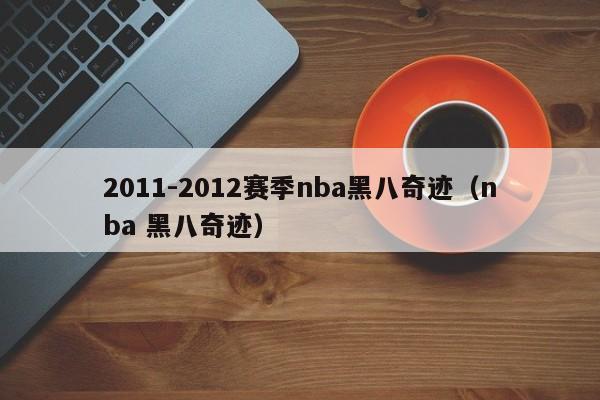 2011-2012赛季nba黑八奇迹（nba 黑八奇迹）