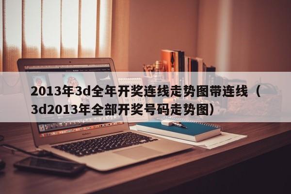 2013年3d全年开奖连线走势图带连线（3d2013年全部开奖号码走势图）