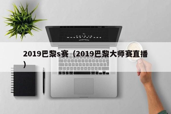 2019巴黎s赛（2019巴黎大师赛直播）