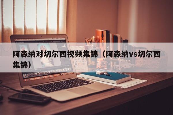 阿森纳对切尔西视频集锦（阿森纳vs切尔西集锦）