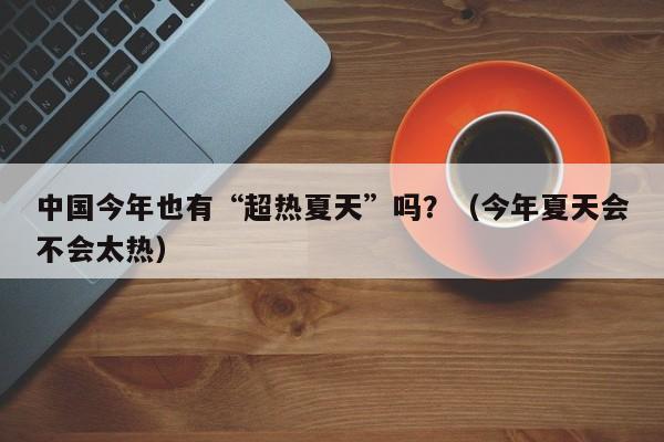 中国今年也有“超热夏天”吗？（今年夏天会不会太热）