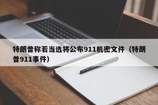 特朗普称若当选将公布911机密文件（特朗普911事件）