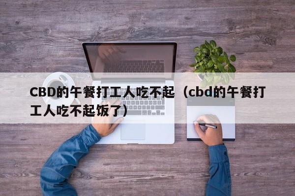 CBD的午餐打工人吃不起（cbd的午餐打工人吃不起饭了）