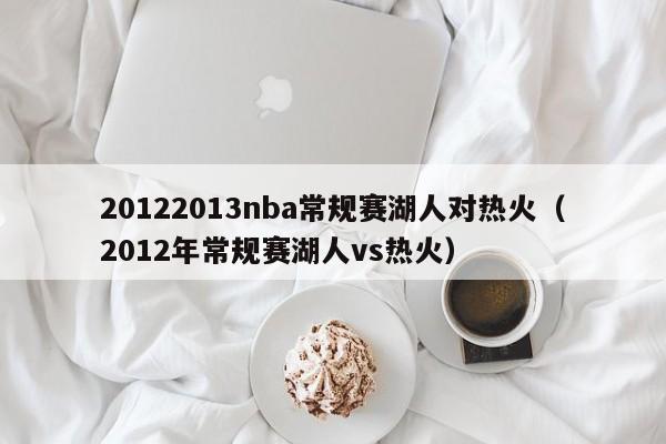 20122013nba常规赛湖人对热火（2012年常规赛湖人vs热火）