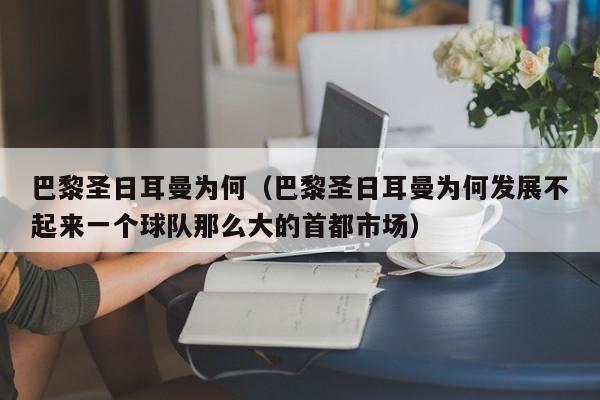 巴黎圣日耳曼为何（巴黎圣日耳曼为何发展不起来一个球队那么大的首都市场）