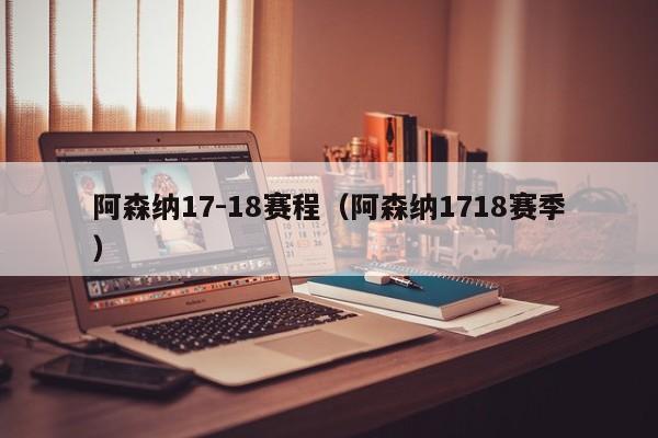 阿森纳17-18赛程（阿森纳1718赛季）