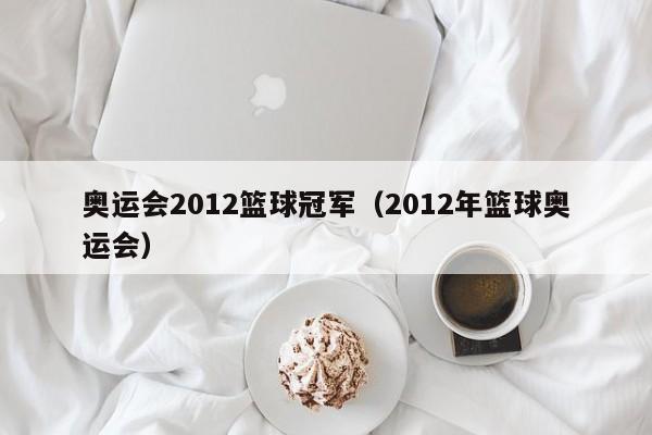 奥运会2012篮球冠军（2012年篮球奥运会）