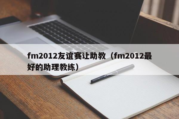 fm2012友谊赛让助教（fm2012最好的助理教练）