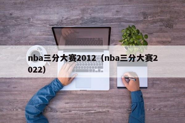 nba三分大赛2012（nba三分大赛2022）